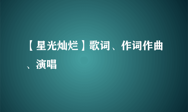 【星光灿烂】歌词、作词作曲、演唱