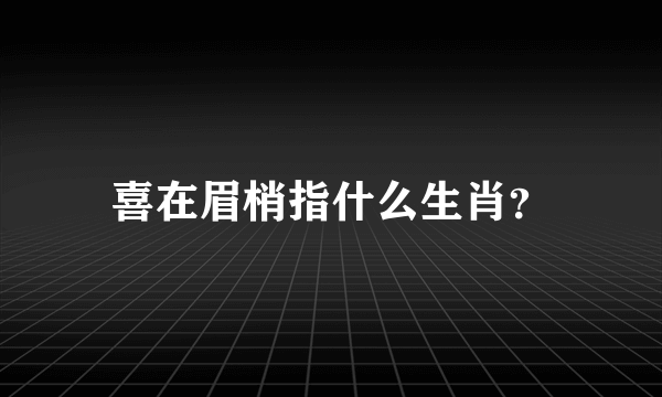 喜在眉梢指什么生肖？