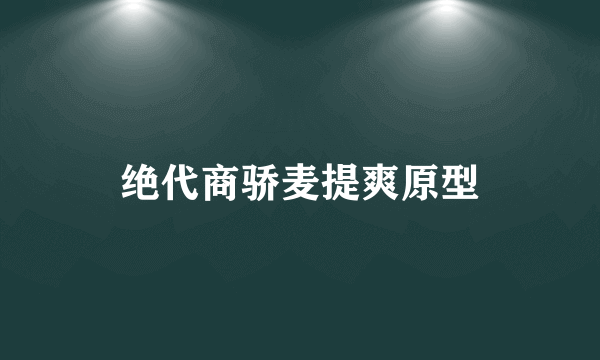 绝代商骄麦提爽原型