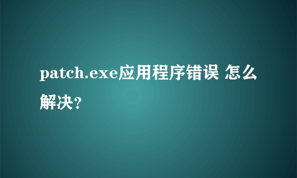 patch.exe应用程序错误 怎么解决？