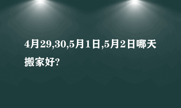 4月29,30,5月1日,5月2日哪天搬家好?