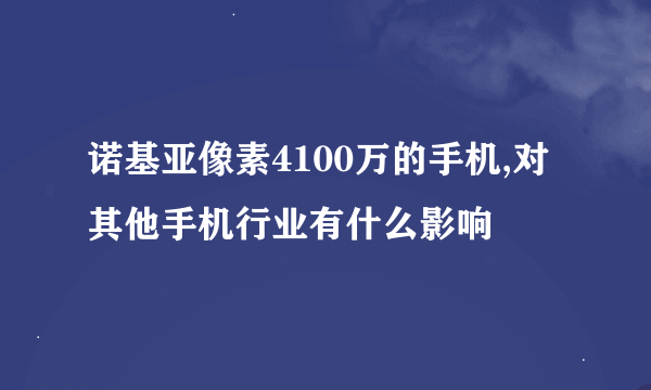 诺基亚像素4100万的手机,对其他手机行业有什么影响