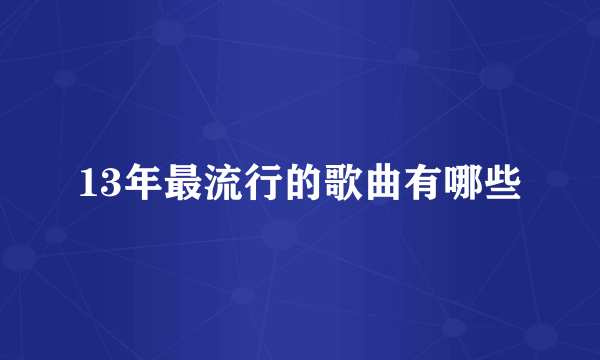 13年最流行的歌曲有哪些