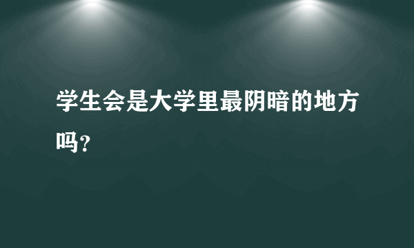 学生会是大学里最阴暗的地方吗？