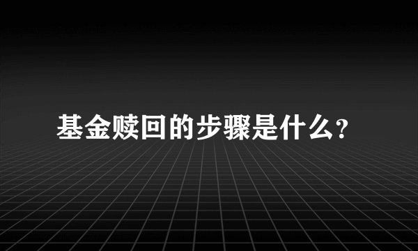 基金赎回的步骤是什么？