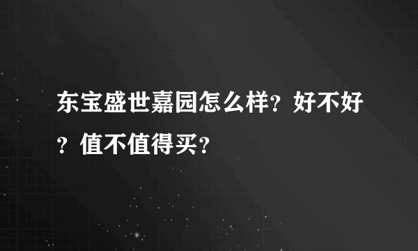 东宝盛世嘉园怎么样？好不好？值不值得买？