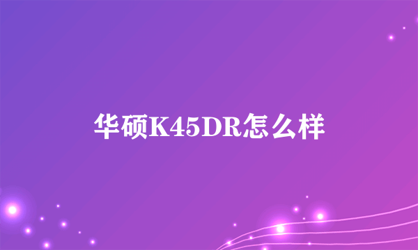 华硕K45DR怎么样