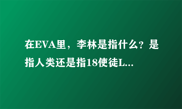 在EVA里，李林是指什么？是指人类还是指18使徒Lucifer？