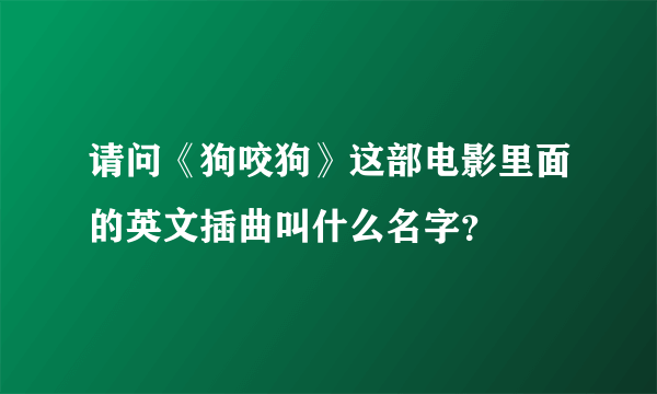 请问《狗咬狗》这部电影里面的英文插曲叫什么名字？