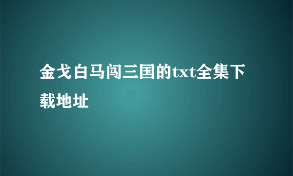 金戈白马闯三国的txt全集下载地址