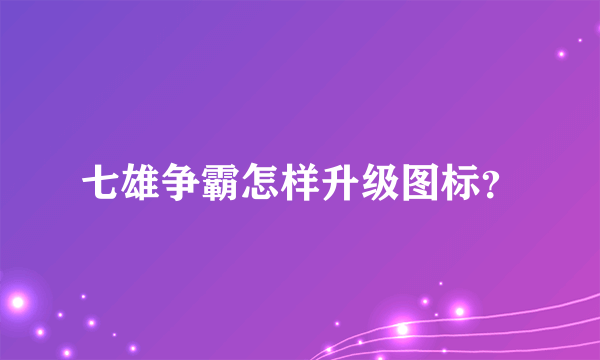 七雄争霸怎样升级图标？