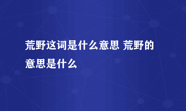 荒野这词是什么意思 荒野的意思是什么