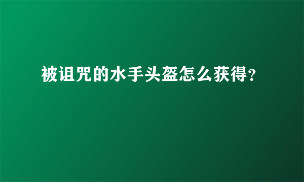 被诅咒的水手头盔怎么获得？