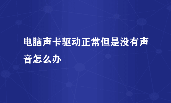 电脑声卡驱动正常但是没有声音怎么办