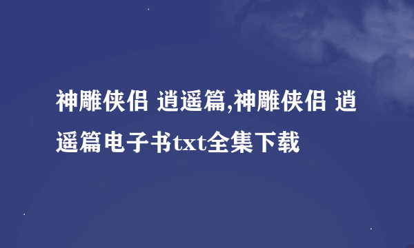 神雕侠侣 逍遥篇,神雕侠侣 逍遥篇电子书txt全集下载