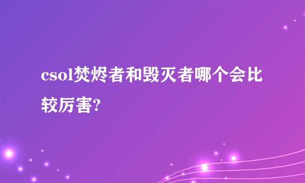 csol焚烬者和毁灭者哪个会比较厉害?