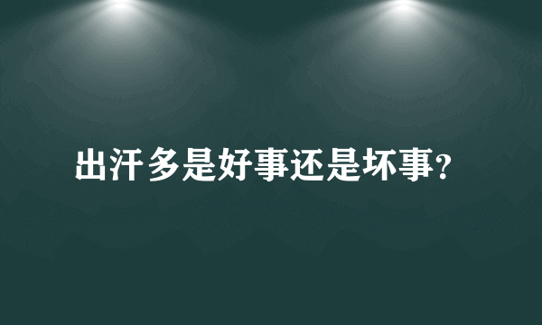 出汗多是好事还是坏事？