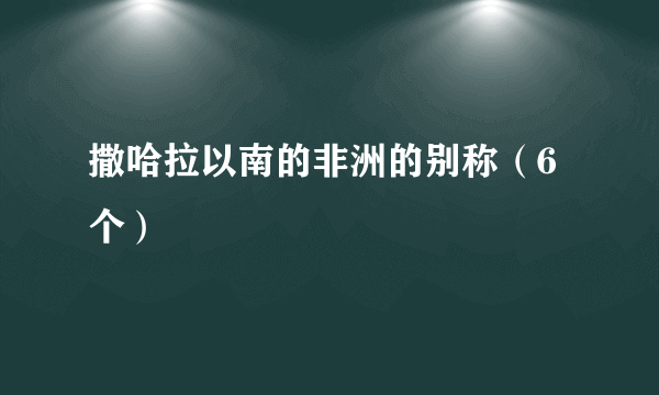 撒哈拉以南的非洲的别称（6个）