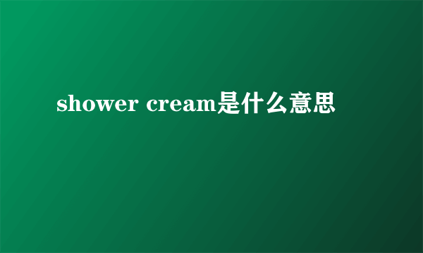 shower cream是什么意思