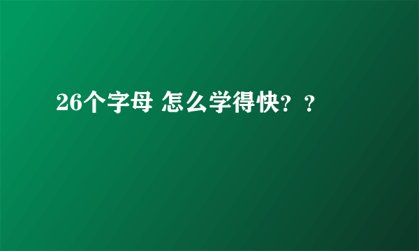 26个字母 怎么学得快？？