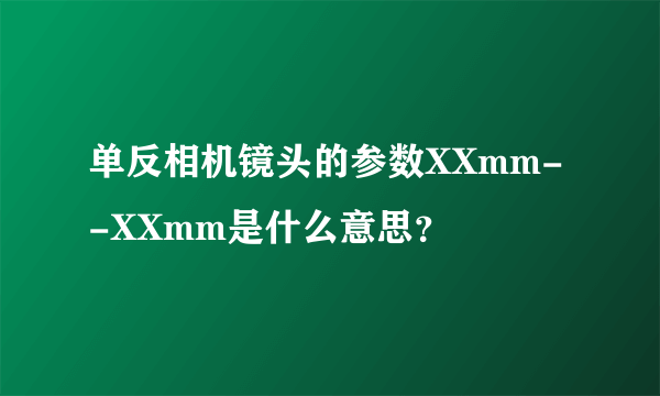 单反相机镜头的参数XXmm--XXmm是什么意思？