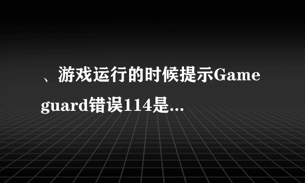 、游戏运行的时候提示Gameguard错误114是什么问题呢?