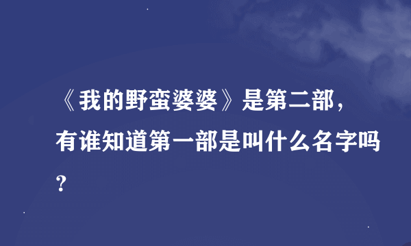 《我的野蛮婆婆》是第二部，有谁知道第一部是叫什么名字吗？