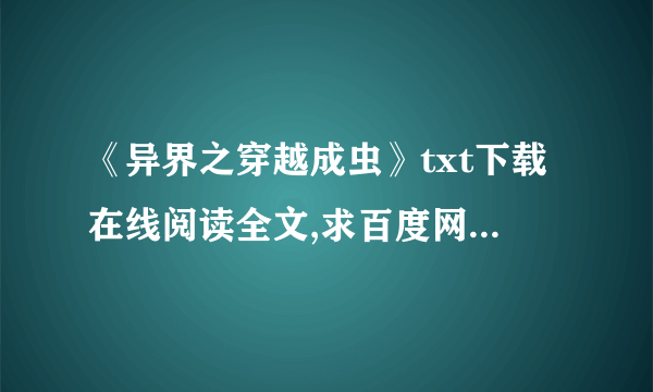 《异界之穿越成虫》txt下载在线阅读全文,求百度网盘云资源