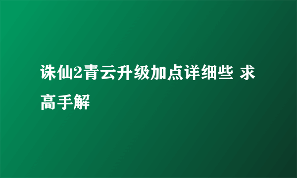 诛仙2青云升级加点详细些 求高手解