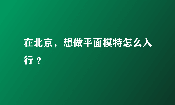 在北京，想做平面模特怎么入行 ？