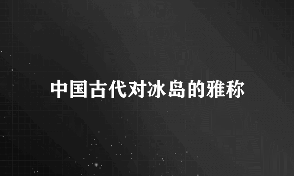 中国古代对冰岛的雅称