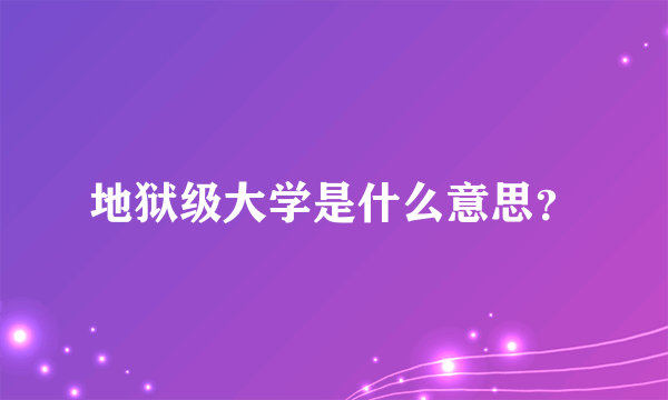 地狱级大学是什么意思？