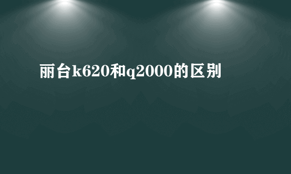 丽台k620和q2000的区别