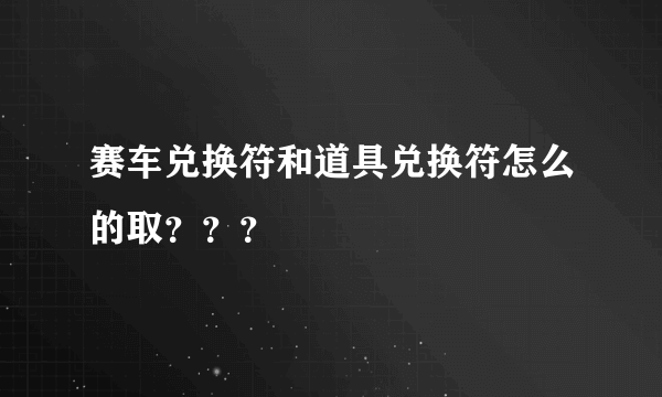 赛车兑换符和道具兑换符怎么的取？？？