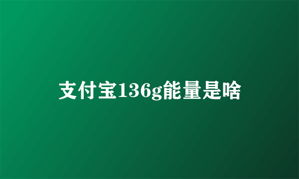 支付宝136g能量是啥