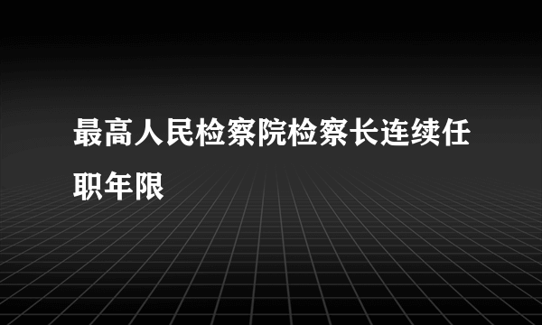 最高人民检察院检察长连续任职年限