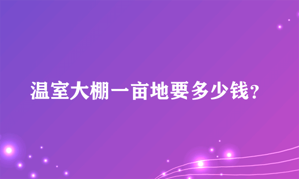 温室大棚一亩地要多少钱？