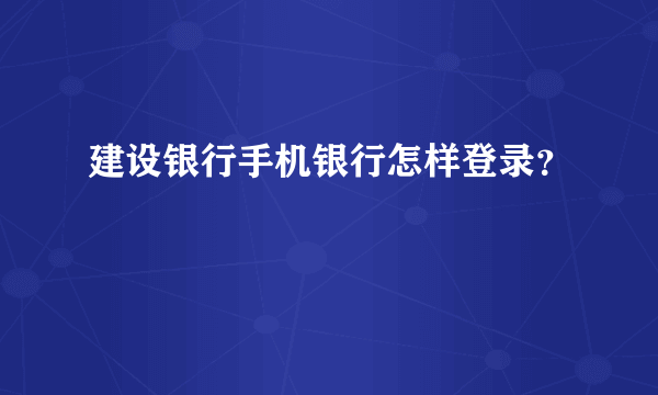 建设银行手机银行怎样登录？