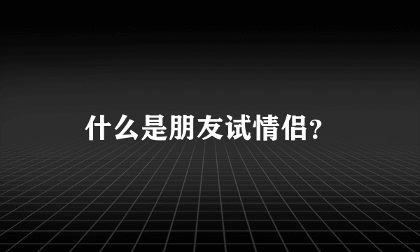 什么是朋友试情侣？