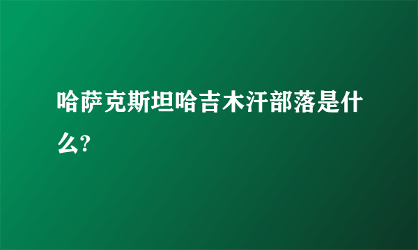 哈萨克斯坦哈吉木汗部落是什么?