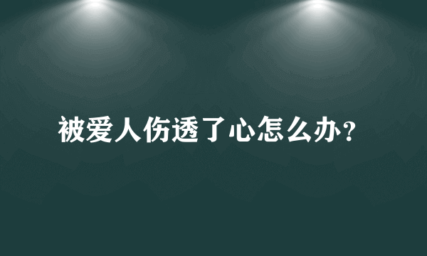 被爱人伤透了心怎么办？