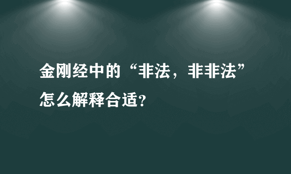 金刚经中的“非法，非非法”怎么解释合适？