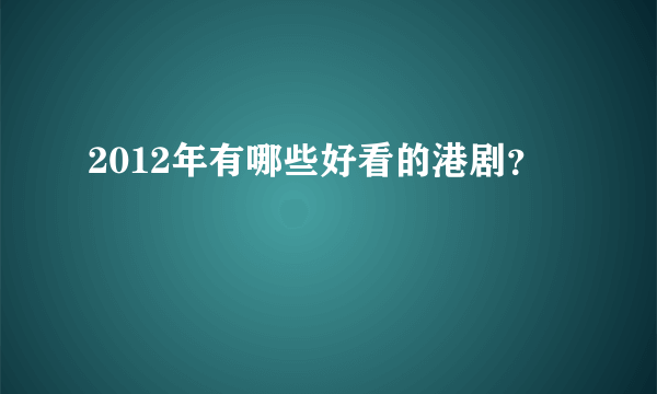 2012年有哪些好看的港剧？