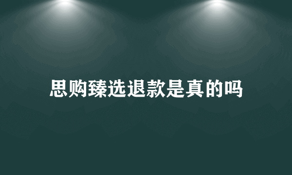 思购臻选退款是真的吗