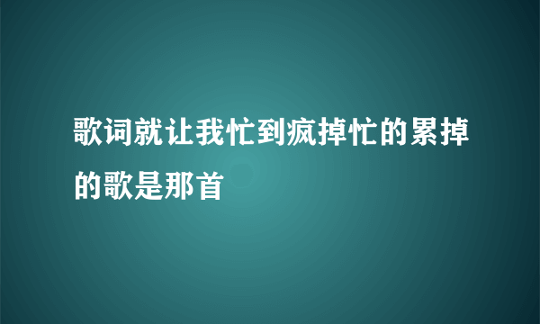 歌词就让我忙到疯掉忙的累掉的歌是那首