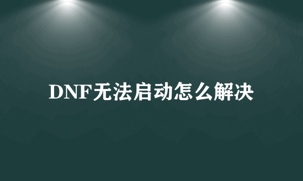 DNF无法启动怎么解决