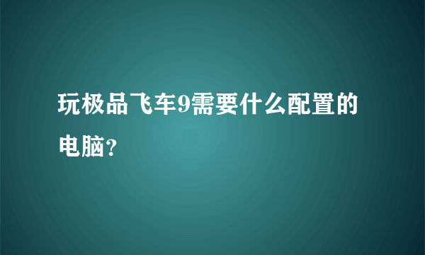 玩极品飞车9需要什么配置的电脑？