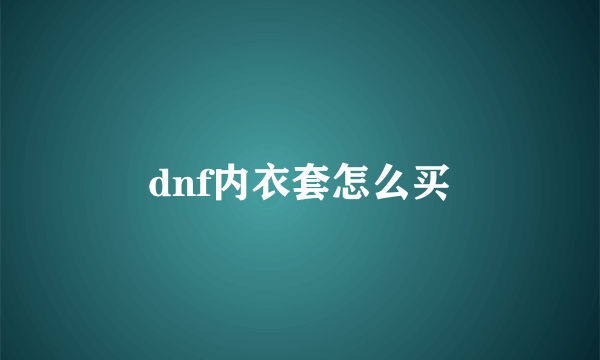 dnf内衣套怎么买