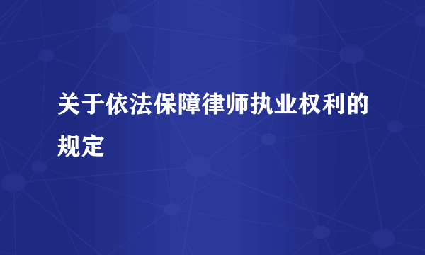 关于依法保障律师执业权利的规定