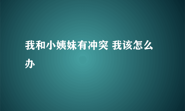 我和小姨妹有冲突 我该怎么办